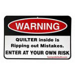 WARNING Quilter inside is Ripping out Mistakes
